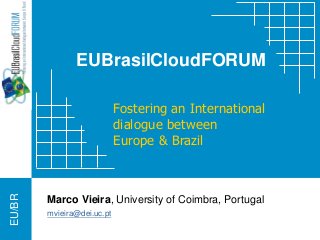 EU/BR
EUBrasilCloudFORUM
Fostering an International
dialogue between
Europe & Brazil
Marco Vieira, University of Coimbra, Portugal
mvieira@dei.uc.pt
 