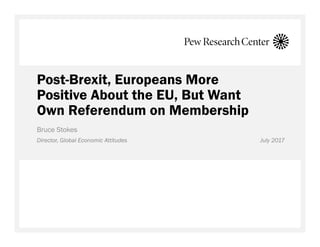 Post-Brexit, Europeans More
Positive About the EU, But Want
Own Referendum on Membership
Bruce Stokes
Director, Global Economic Attitudes July 2017
 