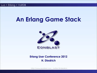 Lua + Erlang + VoltDB
An Erlang Game Stack




           An Erlang Game Stack




                        Erlang User Conference 2012
                                 H. Diedrich

                        http://www.eonblast.com – twitter @hdiedrich

1                                                                      Eonblast
 