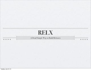 RELX
A Dead Simple Way to Build Releases
Tuesday, June 18, 13
 