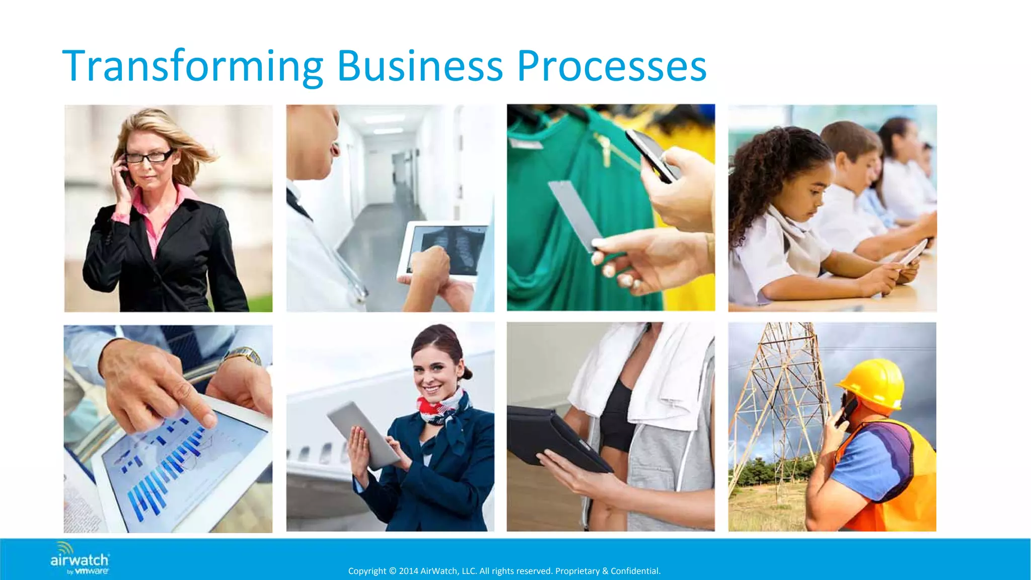Copyright © 2014 AirWatch, LLC. All rights reserved. Proprietary & Confidential.
Transforming Business Processes
 