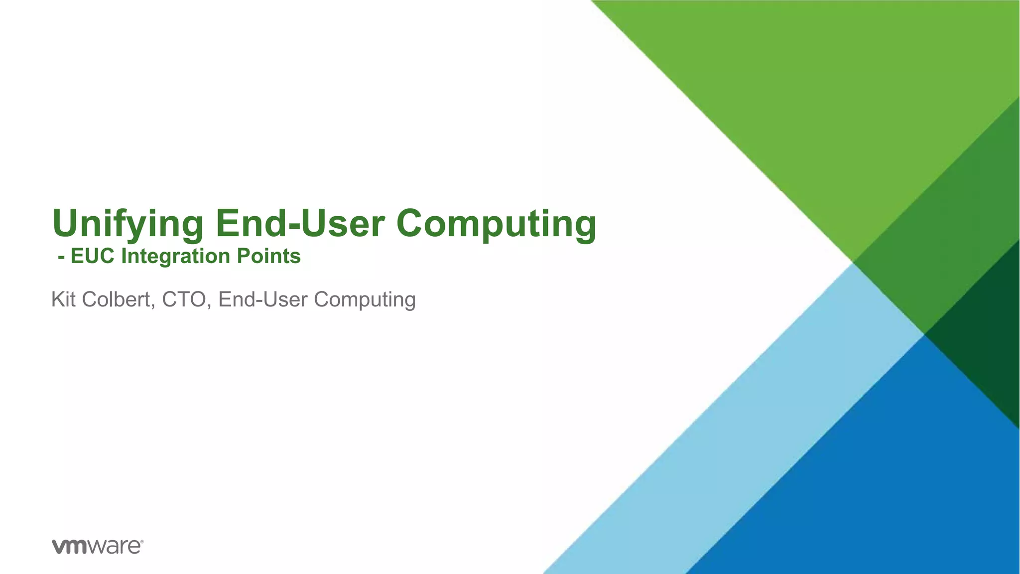 Unifying End-User Computing
- EUC Integration Points
Kit Colbert, CTO, End-User Computing
 
