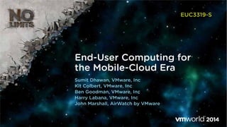 End-User Computing for
the Mobile-Cloud Era
EUC3319-S
Sumit Dhawan, VMware, Inc
Kit Colbert, VMware, Inc
Ben Goodman, VMware, Inc
Harry Labana, VMware, Inc
John Marshall, AirWatch by VMware
 