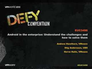 Android in the enterprise: Understand the challenges and
how to solve them
Andrew Hawthorn, VMware
Stig Andersson, UBS
Herve Hulin, VMware
EUC3498
#EUC3498
 