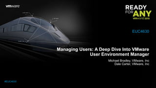 Managing Users: A Deep Dive Into VMware
User Environment Manager
Michael Bradley, VMware, Inc
Dale Carter, VMware, Inc
EUC4630
#EUC4630
 