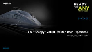 The “Snappy” Virtual Desktop User Experience
Aivars Apsite, Metro Health
EUC5020
#EUC5020
 
