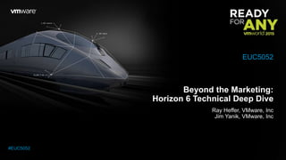 Beyond the Marketing:
Horizon 6 Technical Deep Dive
Ray Heffer, VMware, Inc
Jim Yanik, VMware, Inc
EUC5052
#EUC5052
 