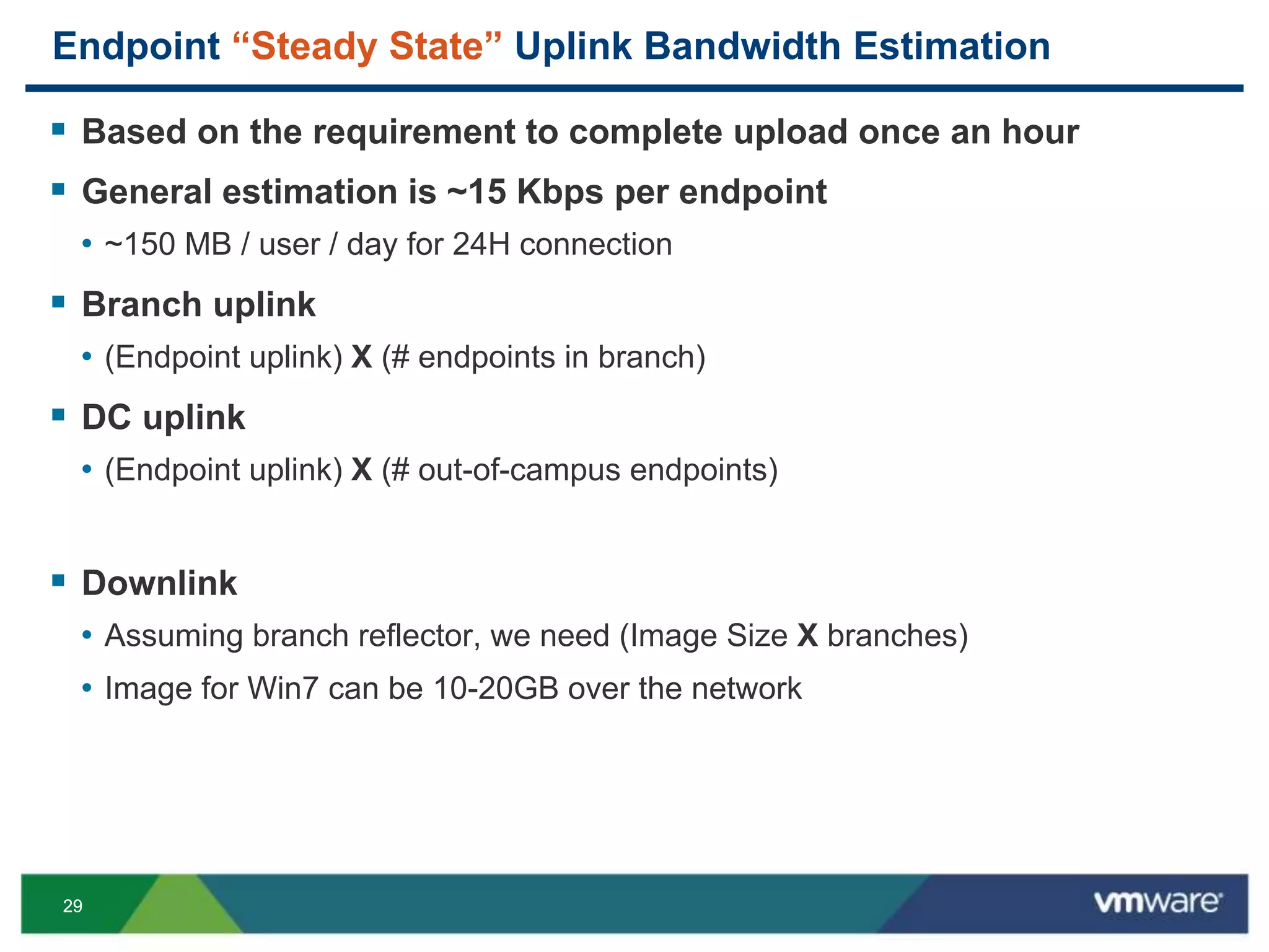 2929
Endpoint “Steady State” Uplink Bandwidth Estimation
 Based on the requirement to complete upload once an hour
 General estimation is ~15 Kbps per endpoint
• ~150 MB / user / day for 24H connection
 Branch uplink
• (Endpoint uplink) X (# endpoints in branch)
 DC uplink
• (Endpoint uplink) X (# out-of-campus endpoints)
 Downlink
• Assuming branch reflector, we need (Image Size X branches)
• Image for Win7 can be 10-20GB over the network
 