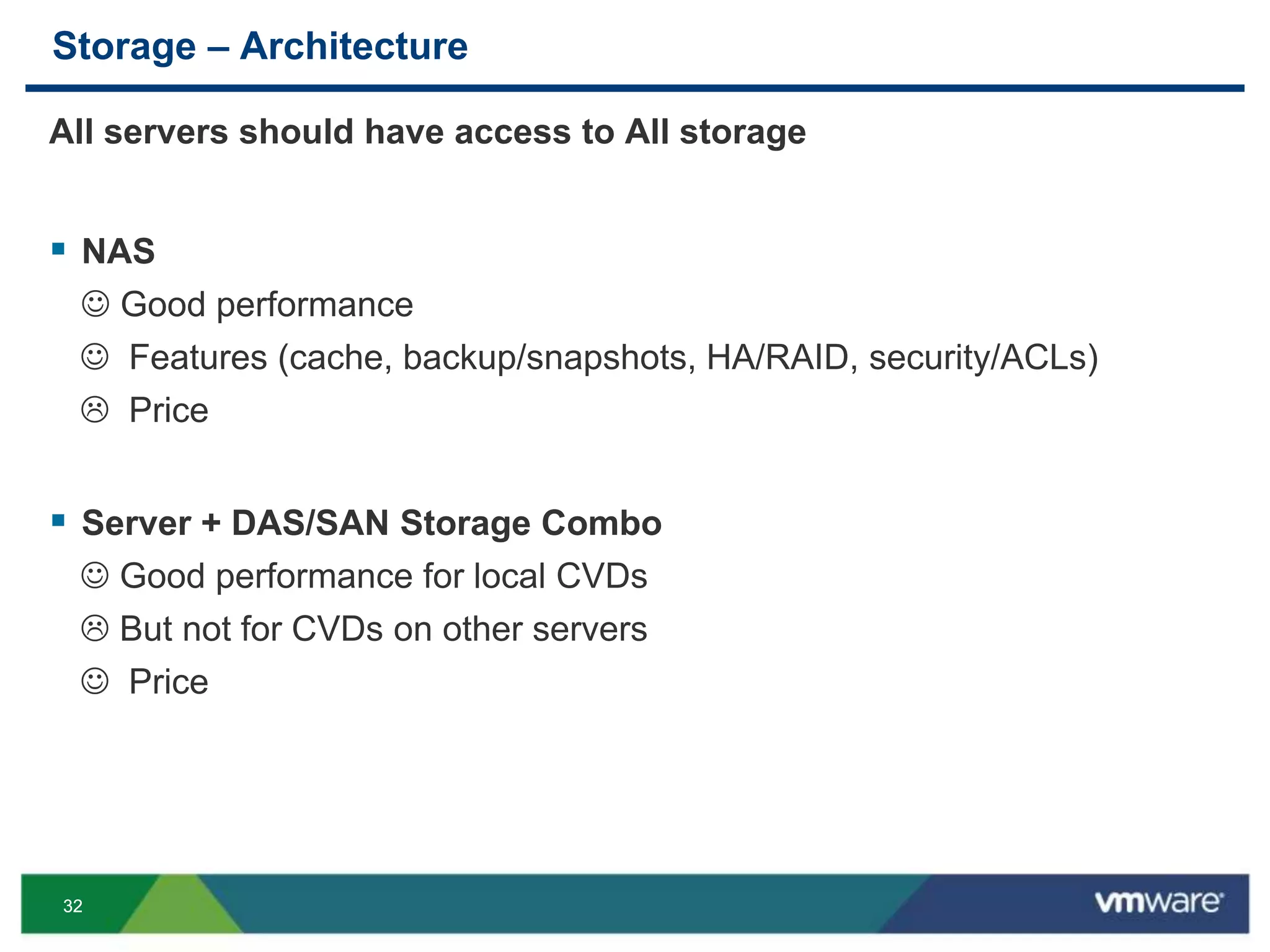 3232
Storage – Architecture
All servers should have access to All storage
 NAS
 Good performance
 Features (cache, backup/snapshots, HA/RAID, security/ACLs)
 Price
 Server + DAS/SAN Storage Combo
 Good performance for local CVDs
 But not for CVDs on other servers
 Price
 