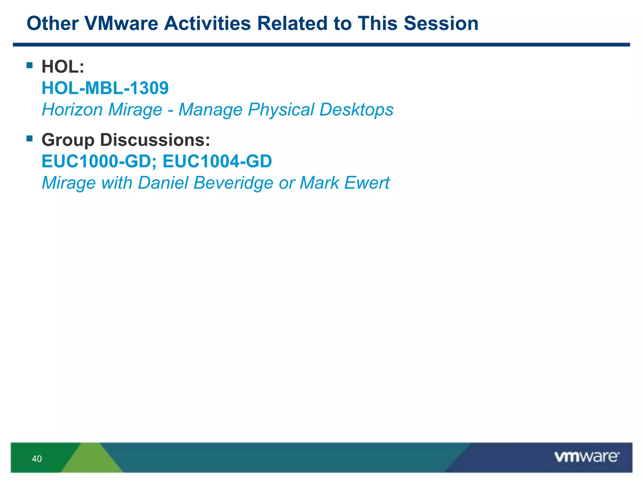 4040
Other VMware Activities Related to This Session
 HOL:
HOL-MBL-1309
Horizon Mirage - Manage Physical Desktops
 Group Discussions:
EUC1000-GD; EUC1004-GD
Mirage with Daniel Beveridge or Mark Ewert
 