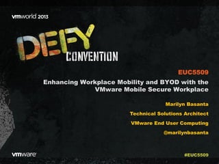 Enhancing Workplace Mobility and BYOD with the
VMware Mobile Secure Workplace
Marilyn Basanta
Technical Solutions Architect
VMware End User Computing
@marilynbasanta
EUC5509
#EUC5509
 