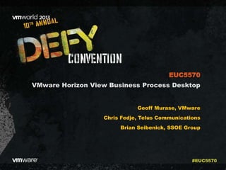 VMware Horizon View Business Process Desktop
Geoff Murase, VMware
Chris Fedje, Telus Communications
Brian Seibenick, SSOE Group
EUC5570
#EUC5570
 