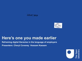 Here’s one you made earlier
Reframing digital literacies in the language of employers
Presenters: Cheryl Coveney Hossam Kassem
 