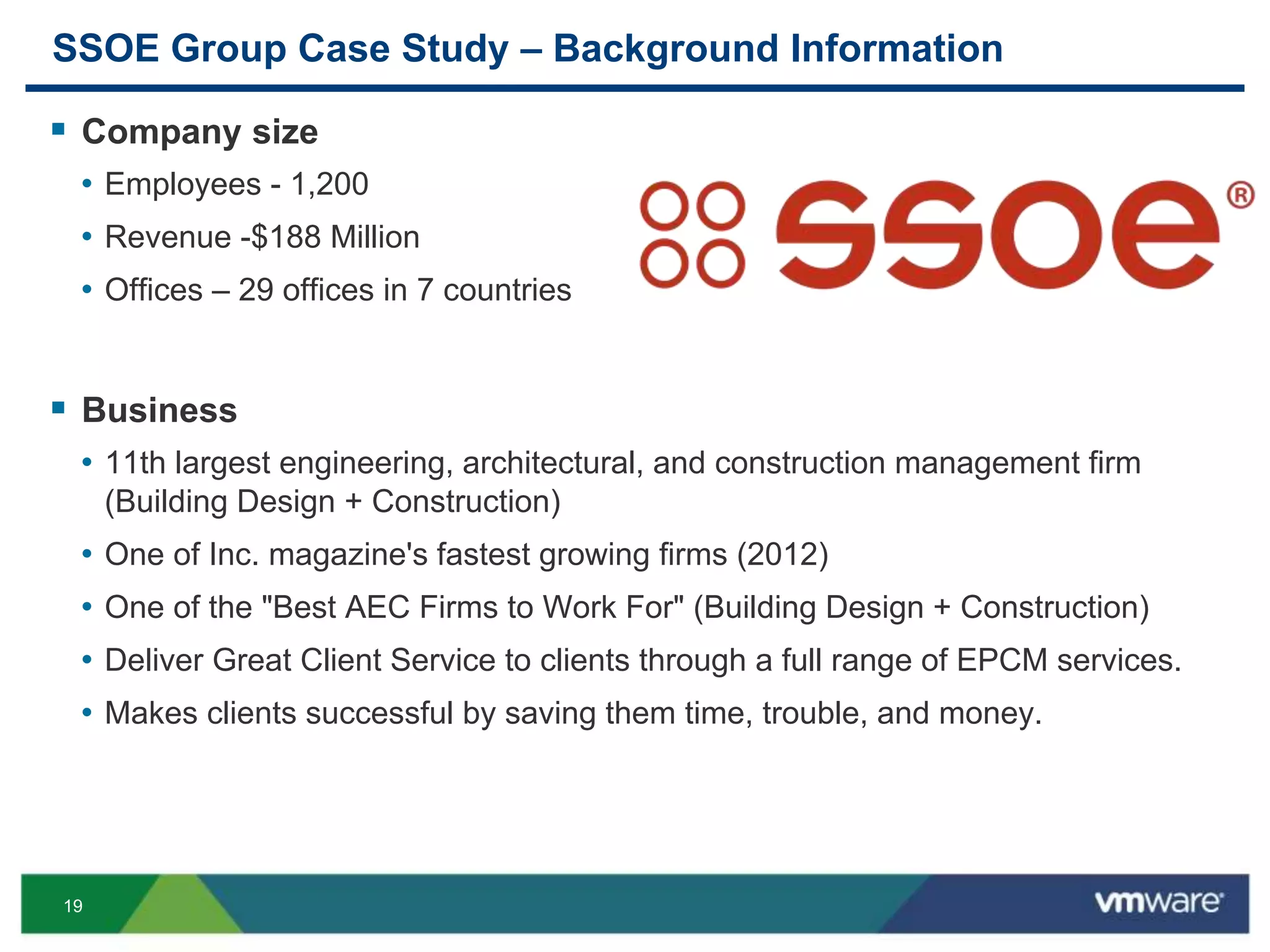 19
SSOE Group Case Study – Background Information
 Company size
• Employees - 1,200
• Revenue -$188 Million
• Offices – 29 offices in 7 countries
 Business
• 11th largest engineering, architectural, and construction management firm
(Building Design + Construction)
• One of Inc. magazine's fastest growing firms (2012)
• One of the "Best AEC Firms to Work For" (Building Design + Construction)
• Deliver Great Client Service to clients through a full range of EPCM services.
• Makes clients successful by saving them time, trouble, and money.
 