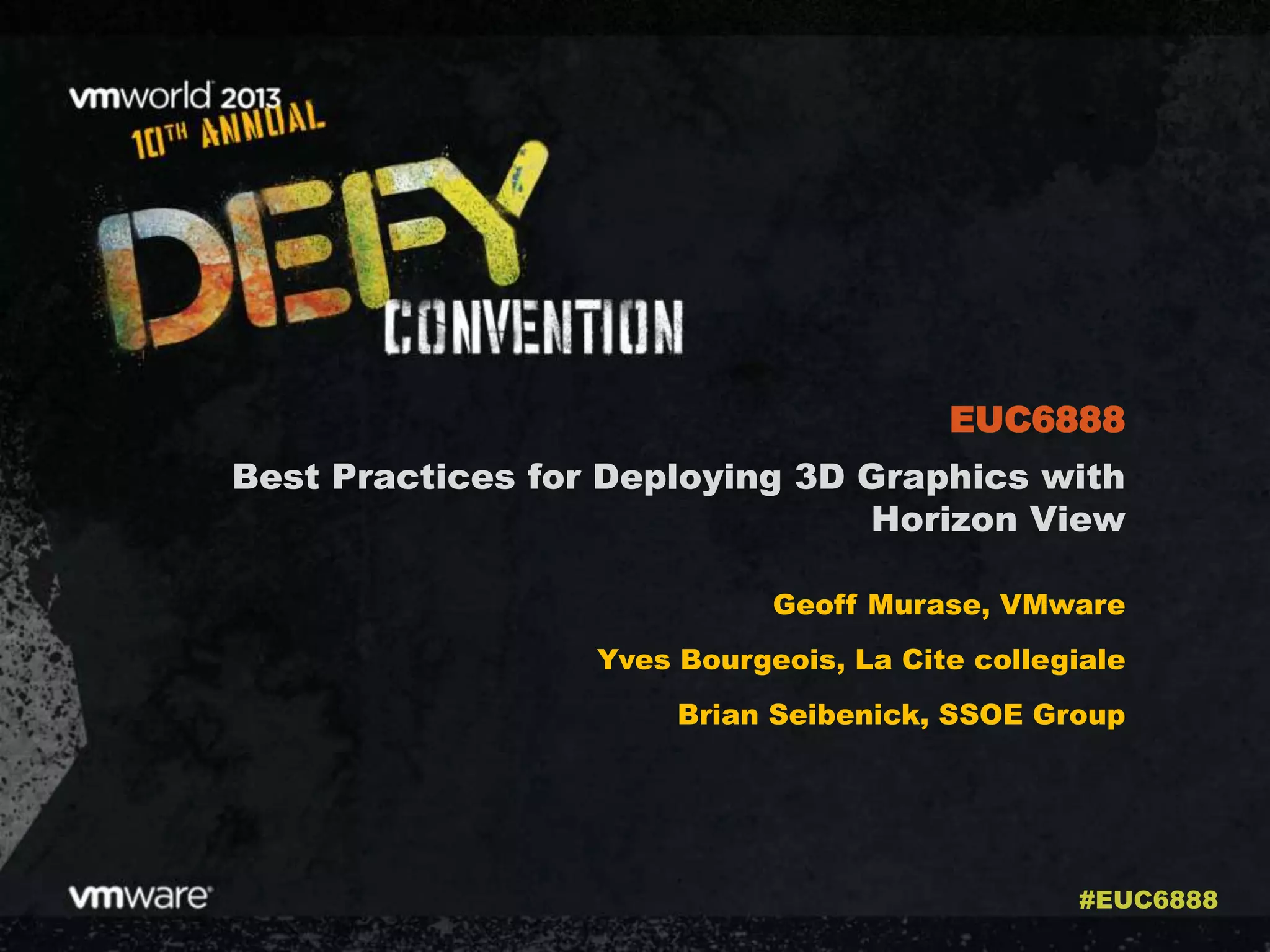 Best Practices for Deploying 3D Graphics with
Horizon View
Geoff Murase, VMware
Yves Bourgeois, La Cite collegiale
Brian Seibenick, SSOE Group
EUC6888
#EUC6888
 