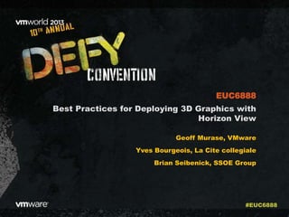 Best Practices for Deploying 3D Graphics with
Horizon View
Geoff Murase, VMware
Yves Bourgeois, La Cite collegiale
Brian Seibenick, SSOE Group
EUC6888
#EUC6888
 