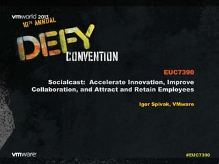Socialcast: Accelerate Innovation, Improve
Collaboration, and Attract and Retain Employees
Igor Spivak, VMware
EUC7390
#EUC7390
 