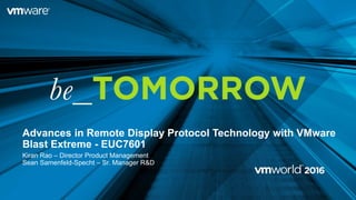 Advances in Remote Display Protocol Technology with VMware
Blast Extreme - EUC7601
Kiran Rao – Director Product Management
Sean Samenfeld-Specht – Sr. Manager R&D
 
