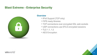Blast Extreme - Enterprise Security
Overview
• IPv6 Support (TCP only)
• FIPS ready libraries
• TCP connections over encrypted SSL web sockets
• UDP connections use DTLS encrypted sessions
• TLS 1.1, 1.2
• AES Encryption
44
 