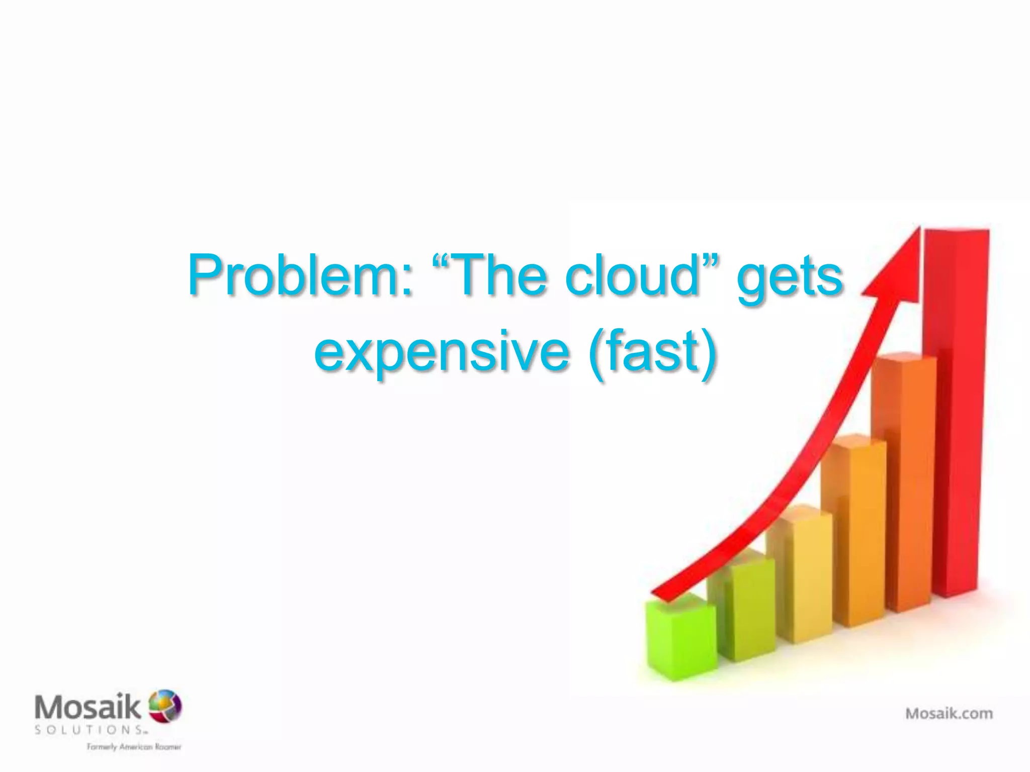 Problem: “The cloud” gets
     expensive (fast)
 