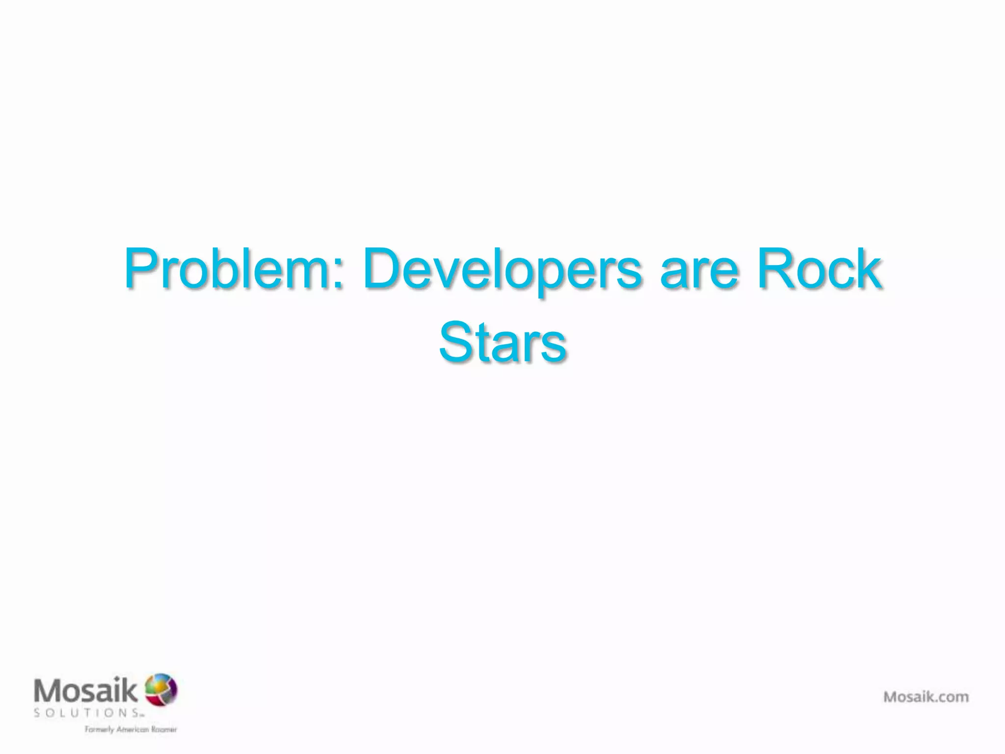 Problem: Developers are Rock
           Stars
 