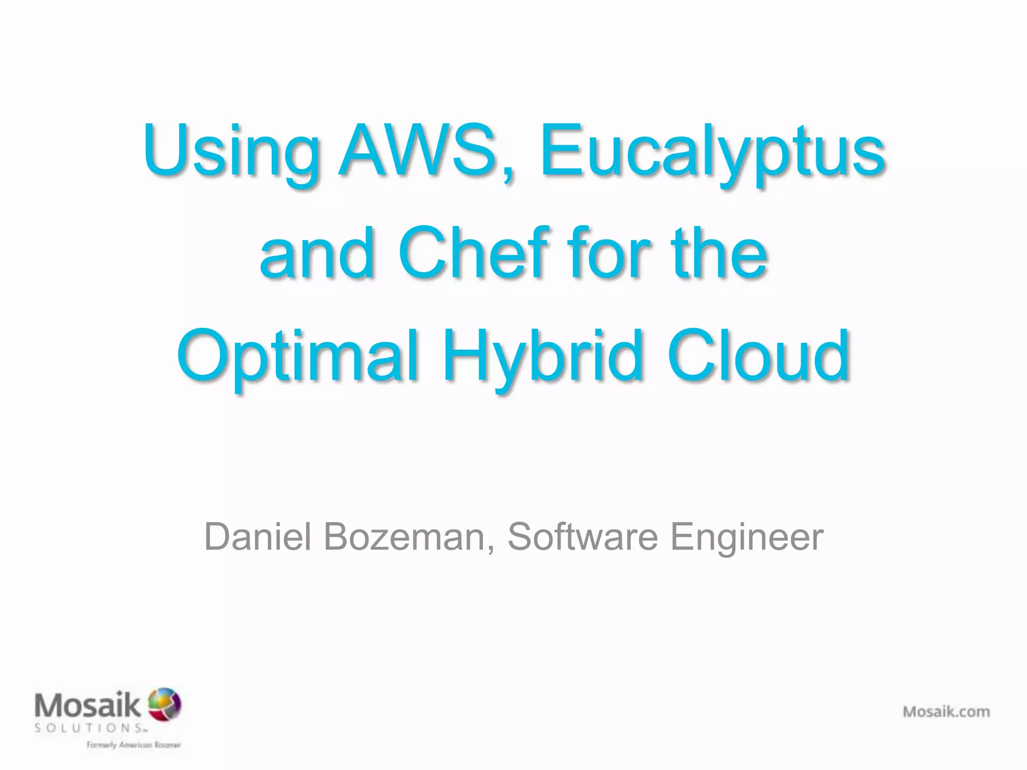 Using AWS, Eucalyptus
   and Chef for the
 Optimal Hybrid Cloud

 Daniel Bozeman, Software Engineer
 