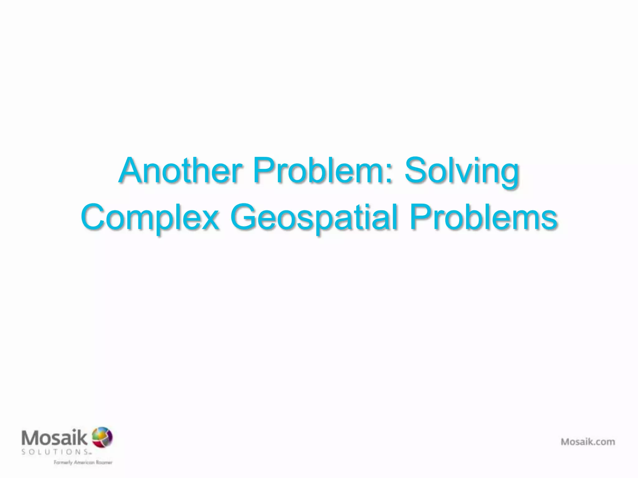 Another Problem: Solving
Complex Geospatial Problems
 