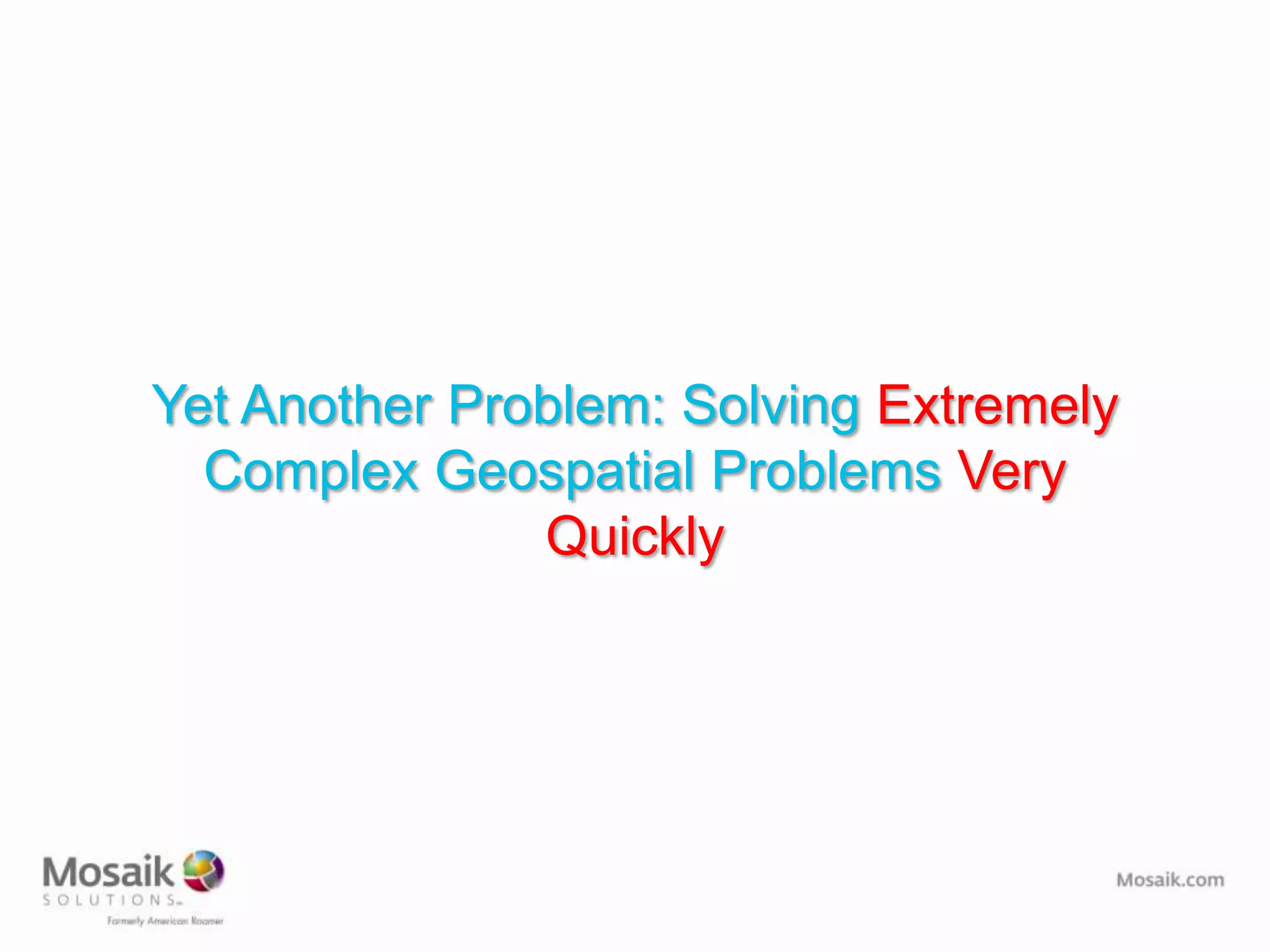Yet Another Problem: Solving Extremely
  Complex Geospatial Problems Very
               Quickly
 