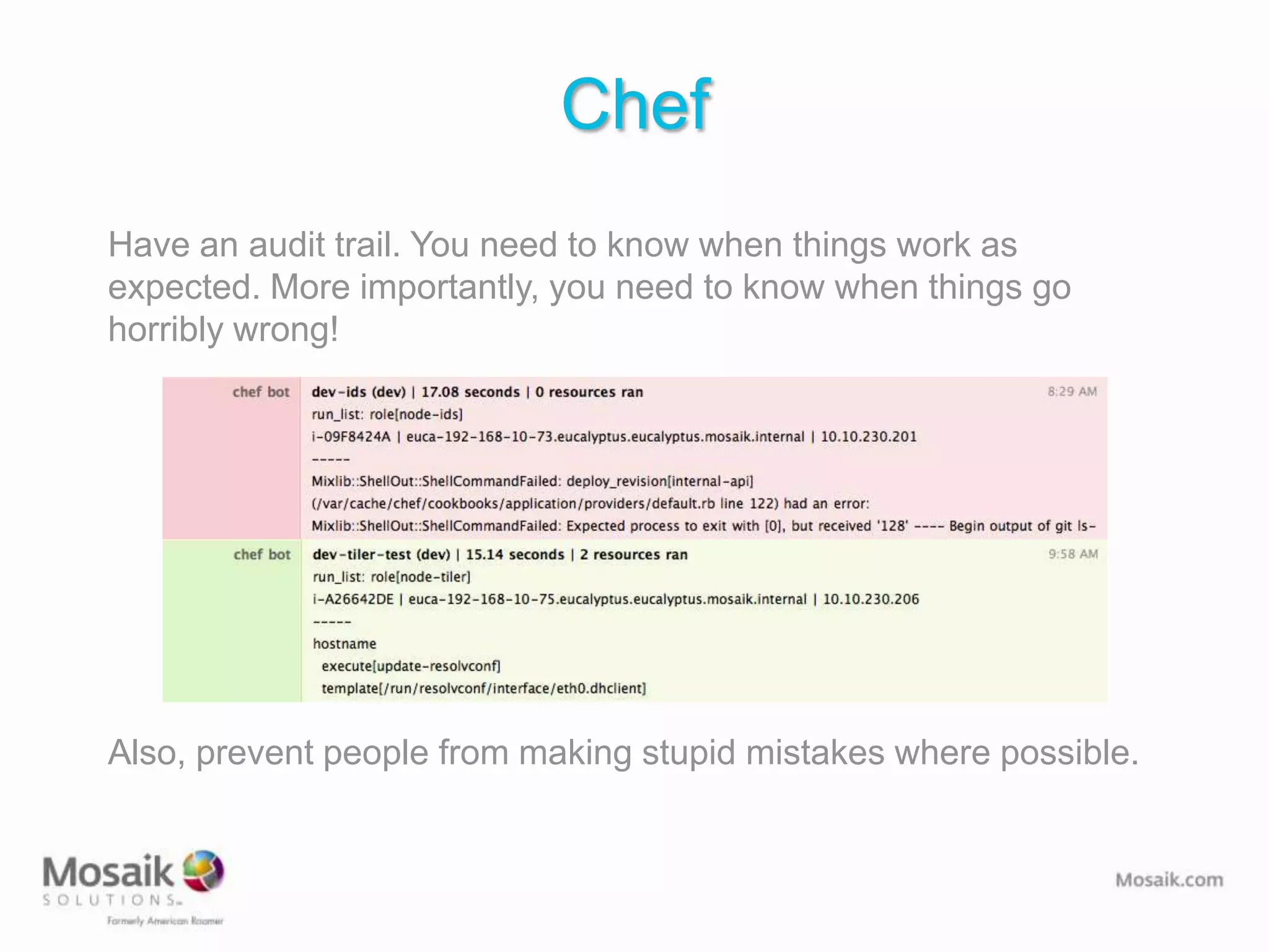 Chef
Have an audit trail. You need to know when things work as
expected. More importantly, you need to know when things go
horribly wrong!




Also, prevent people from making stupid mistakes where possible.
 