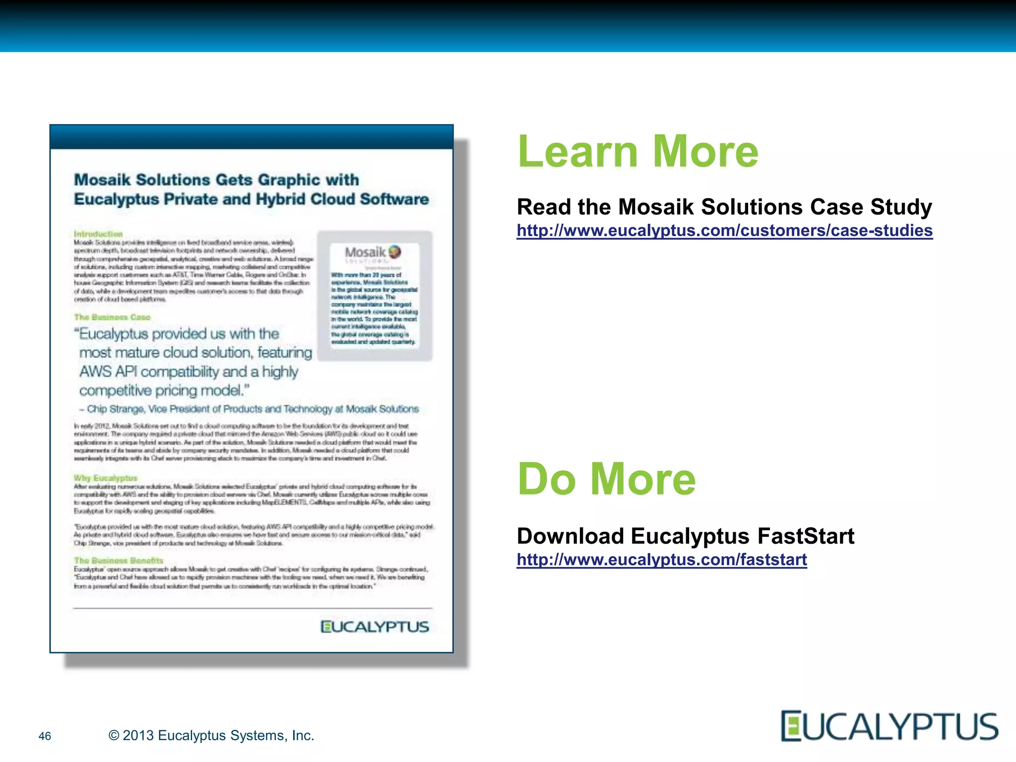 Learn More
                                       Read the Mosaik Solutions Case Study
                                       http://www.eucalyptus.com/customers/case-studies




                                       Do More
                                       Download Eucalyptus FastStart
                                       http://www.eucalyptus.com/faststart




46   © 2013 Eucalyptus Systems, Inc.
 