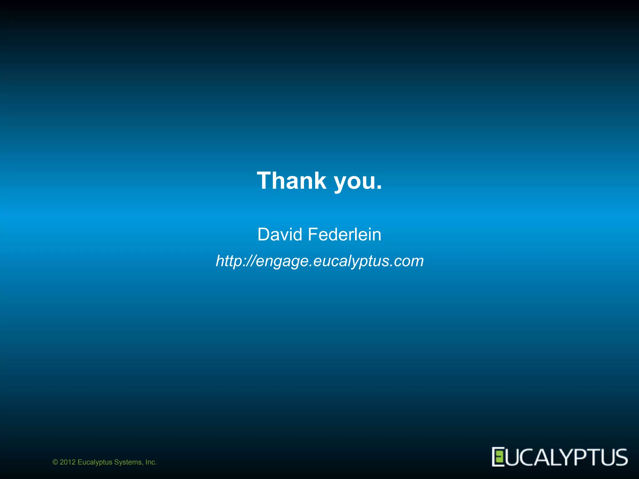 Thank you.

                                       David Federlein
                                  http://engage.eucalyptus.com




© 2012 Eucalyptus Systems, Inc.
 