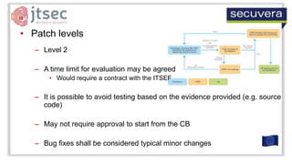 • Patch levels
– Level 2
– A time limit for evaluation may be agreed
• Would require a contract with the ITSEF
– It is pos...