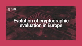 Evolution of cryptographic
evaluation in Europe
 
