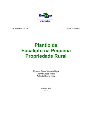 DOCUMENTOS, 54 ISSN 1517-536X
Plantio de
Eucalipto na Pequena
Propriedade Rural
Rosana Clara Victoria Higa
Admir Lopes Mora
Antonio Rioyei Higa
Curitiba, PR
2000
 