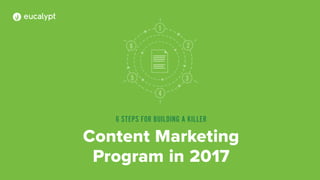 6 STEPS FOR BUILDING A KILLER
Content Marketing
Program in 2017
 