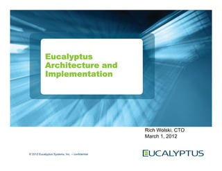 Eucalyptus
            Architecture and
            Implementation




                                                  Rich Wolski, CTO
                                                  March 1, 2012


© 2012 Eucalyptus Systems, Inc. -- confidential
 