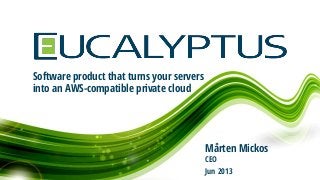 Software product that turns your servers
into an AWS-compatible private cloud
Mårten Mickos
CEO
Jun 2013
 