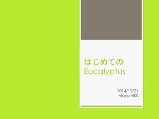 はじめての
Eucalyptus	
 
2014/12/21
MayumiK0	
 
 