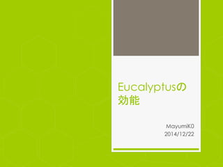 Eucalyptusの
効能	
 
MayumiK0
2014/12/22	
 
 