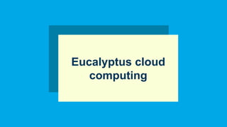 Eucalyptus cloud
computing
 