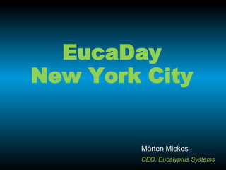 EucaDay
New York City


        Mårten Mickos
        CEO, Eucalyptus Systems
 