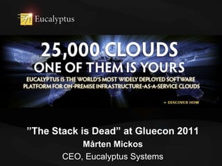 ”The Stack is Dead” at Gluecon 2011 Mårten Mickos CEO, Eucalyptus Systems 