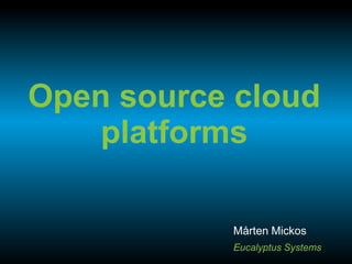 Open source cloud
    platforms

           Mårten Mickos
           Eucalyptus Systems
 