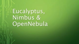Eucalyptus,
Nimbus &
OpenNebula
 