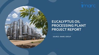 EUCALYPTUS OIL
PROCESSING PLANT
PROJECT REPORT
SOURCE: IMARC GROUP
 