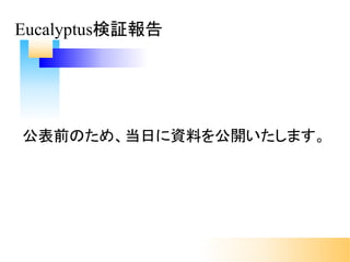 Eucalyptus検証報告
公表前のため、当日に資料を公開いたします。
 