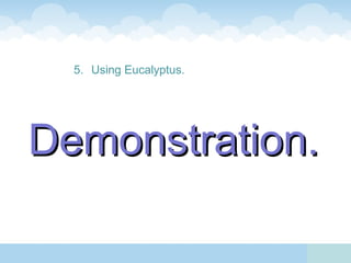 5. Using Eucalyptus.




Demonstration.
 