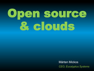 Open source
 & clouds

       Mårten Mickos
       CEO, Eucalyptus Systems
 