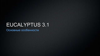 EUCALYPTUS 3.1
Основные особенности
 