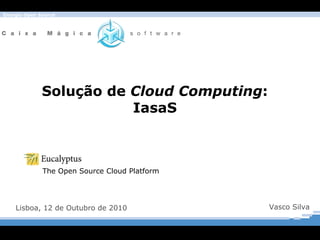 Solução de  Cloud Computing : IasaS Lisboa, 12 de Outubro de 2010 Vasco Silva The Open Source Cloud Platform 